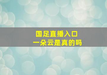 国足直播入口 一朵云是真的吗